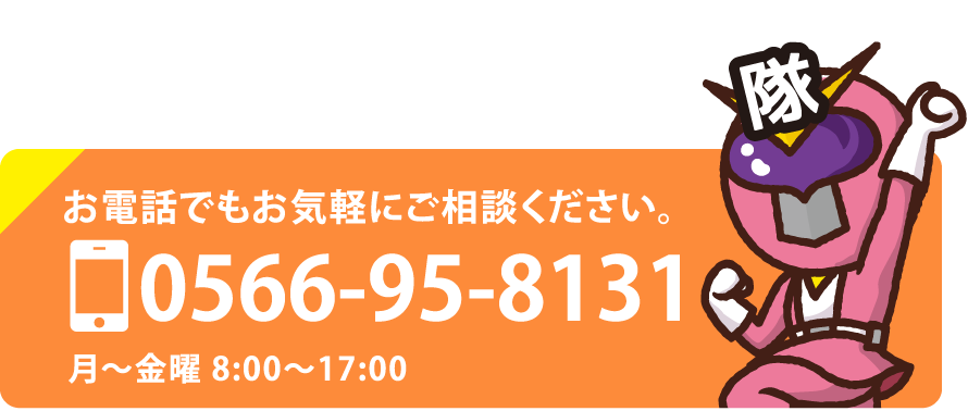 お電話でもお気軽にご相談ください。0566-95-8131 月〜金曜 8:00〜17:00