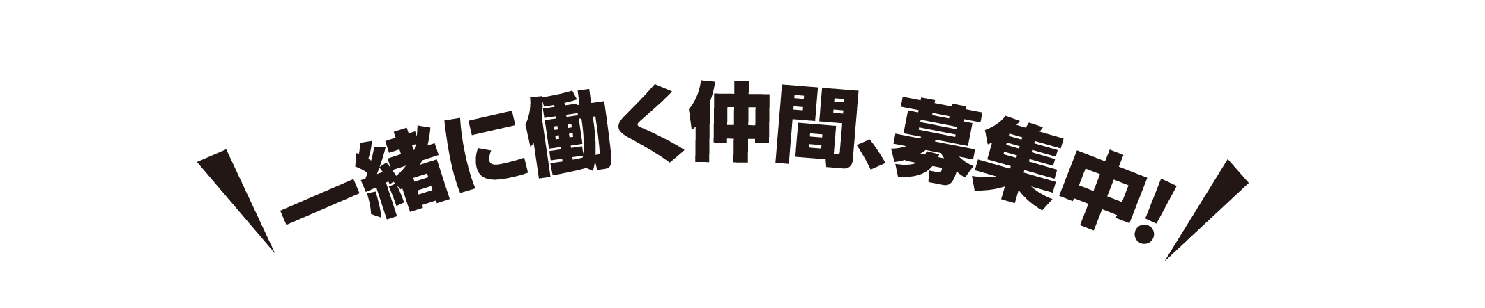 RECRUIT 一緒に働く仲間、募集中！