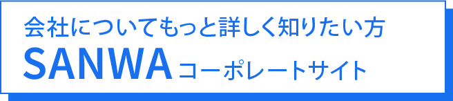 会社についてもっと詳しく知りたい方 SANWAコーポレートサイト