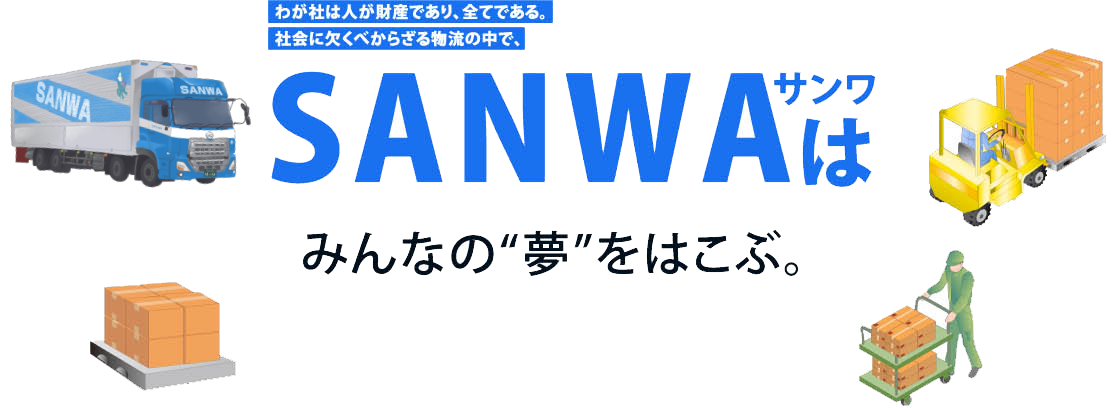 わが社は人が財産であり、全てである。社内に欠くべからざる物流の中で、SANWAサンワはみんなの“夢”をはこぶ。