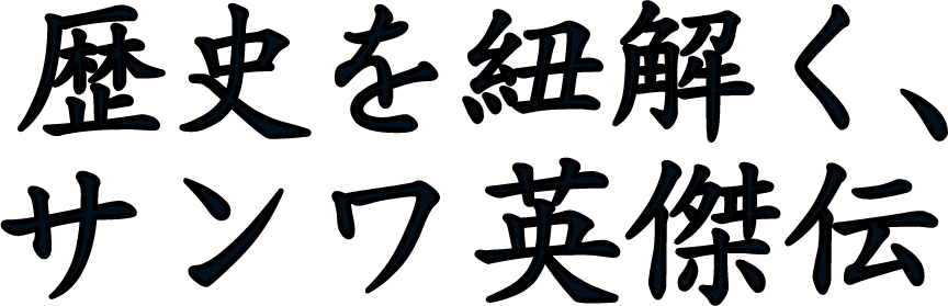 歴史を紐解く、サンワ英傑伝